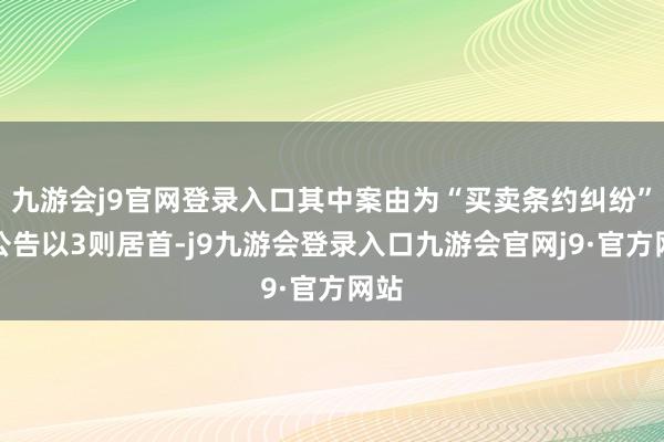 九游会j9官网登录入口其中案由为“买卖条约纠纷”的公告以3则居首-j9九游会登录入口九游会官网j9·官方网站