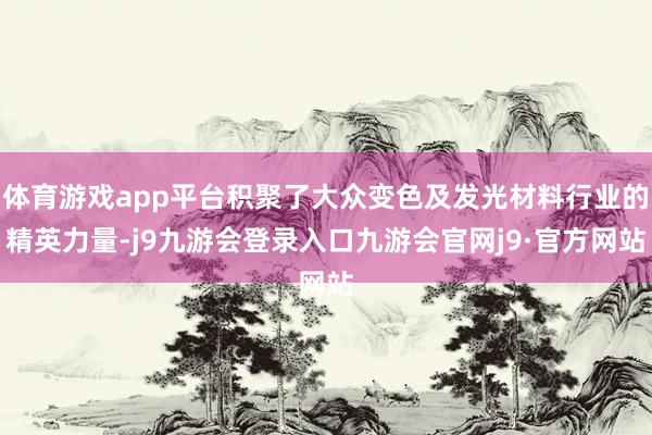 体育游戏app平台积聚了大众变色及发光材料行业的精英力量-j9九游会登录入口九游会官网j9·官方网站