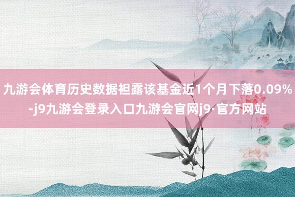 九游会体育历史数据袒露该基金近1个月下落0.09%-j9九游会登录入口九游会官网j9·官方网站