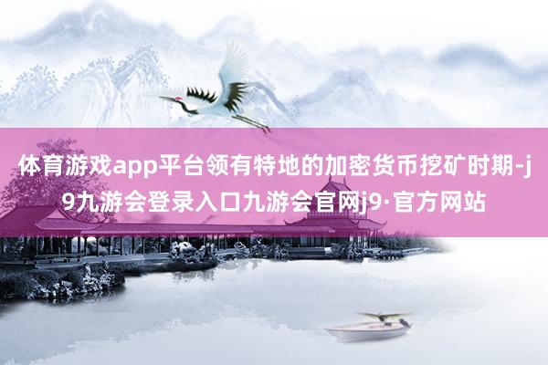 体育游戏app平台领有特地的加密货币挖矿时期-j9九游会登录入口九游会官网j9·官方网站