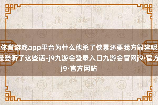 体育游戏app平台为什么他杀了侠累还要我方毁容呢？”聂嫈听了这些话-j9九游会登录入口九游会官网j9·官方网站