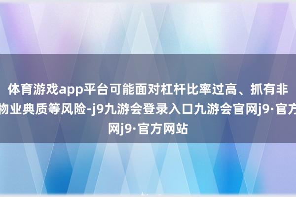 体育游戏app平台可能面对杠杆比率过高、抓有非优质物业典质等风险-j9九游会登录入口九游会官网j9·官方网站