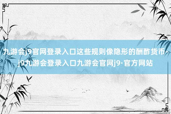 九游会j9官网登录入口这些规则像隐形的酬酢货币-j9九游会登录入口九游会官网j9·官方网站