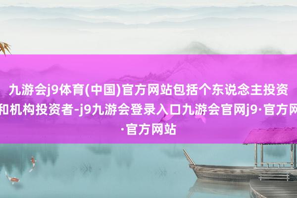 九游会j9体育(中国)官方网站包括个东说念主投资者和机构投资者-j9九游会登录入口九游会官网j9·官方网站