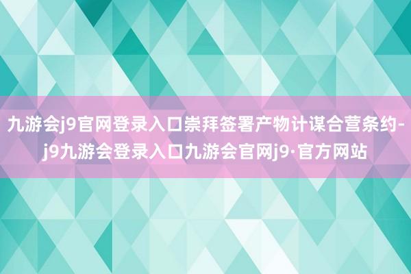 九游会j9官网登录入口崇拜签署产物计谋合营条约-j9九游会登录入口九游会官网j9·官方网站