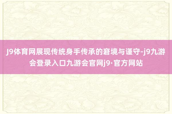 J9体育网展现传统身手传承的窘境与谨守-j9九游会登录入口九游会官网j9·官方网站