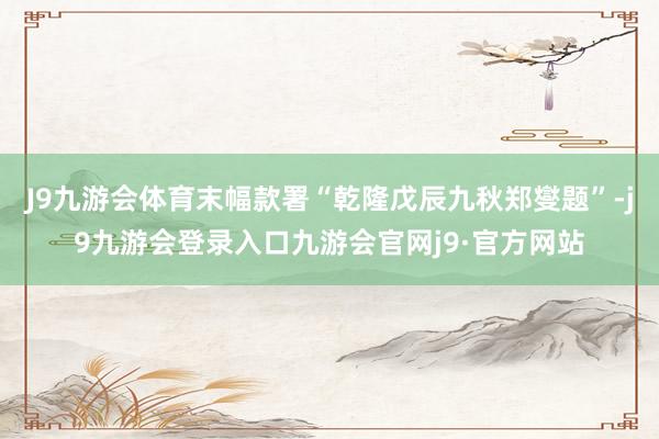 J9九游会体育末幅款署“乾隆戊辰九秋郑燮题”-j9九游会登录入口九游会官网j9·官方网站