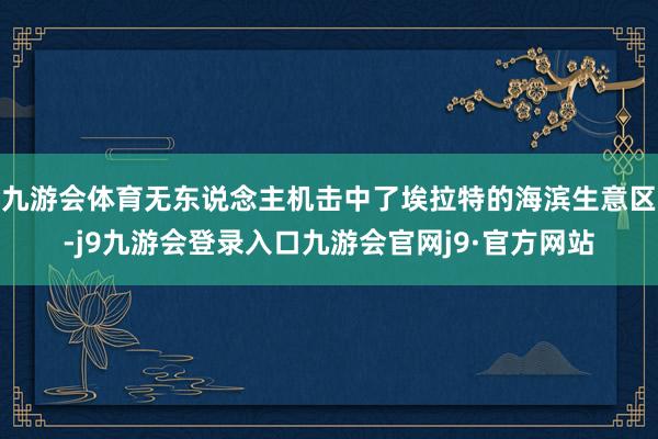 九游会体育无东说念主机击中了埃拉特的海滨生意区-j9九游会登录入口九游会官网j9·官方网站