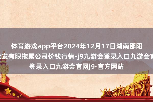 体育游戏app平台2024年12月17日湖南邵阳市江北农产物批发有限拖累公司价钱行情-j9九游会登录入口九游会官网j9·官方网站