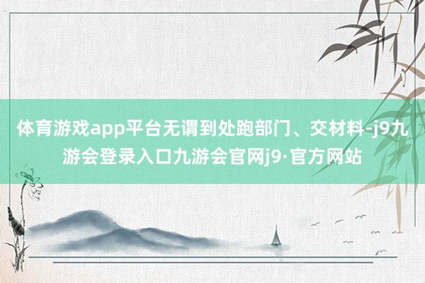 体育游戏app平台无谓到处跑部门、交材料-j9九游会登录入口九游会官网j9·官方网站