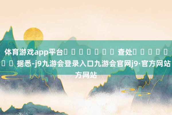 体育游戏app平台							查处							据悉-j9九游会登录入口九游会官网j9·官方网站
