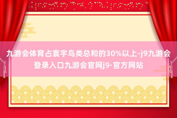 九游会体育占寰宇鸟类总和的30%以上-j9九游会登录入口九游会官网j9·官方网站